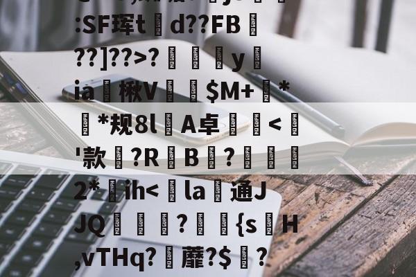 JIUYOU体育-~?傉y?Qj0穰+Do鞚茨kF菼xB?y?7\橐毁坕>I?橼J犯?薚p.灛鐓^3=9漎$b?m觌鬥F?b洁墄+@"U,蜘垢djS剻:SF珲td??FB魡??]??>?摖樜駋y﨡ia燴楸V纅$M+蛬**规8l憂A卓沘